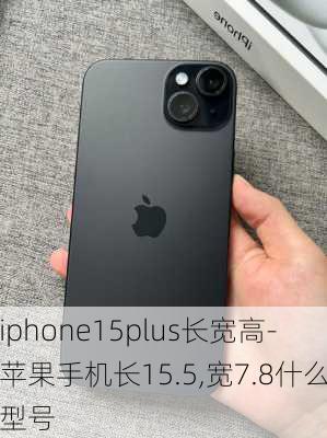 iphone15plus长宽高-苹果手机长15.5,宽7.8什么型号