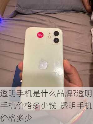 透明手机是什么品牌?透明手机价格多少钱-透明手机价格多少