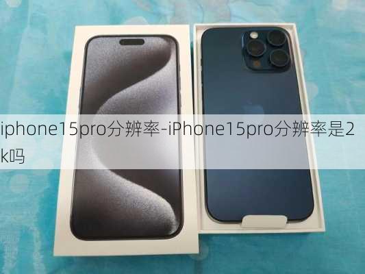 iphone15pro分辨率-iPhone15pro分辨率是2k吗