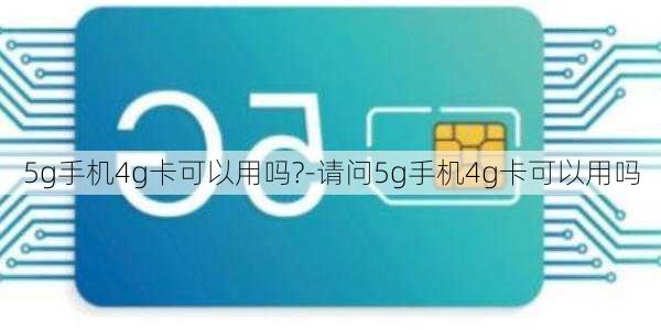 5g手机4g卡可以用吗?-请问5g手机4g卡可以用吗