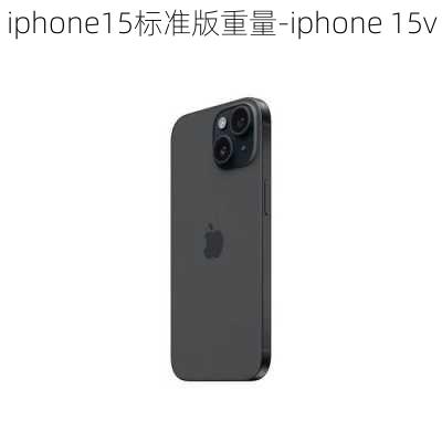 iphone15标准版重量-iphone 15v