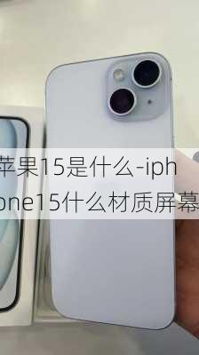 苹果15是什么-iphone15什么材质屏幕