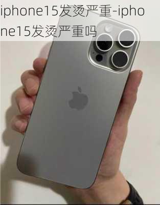 iphone15发烫严重-iphone15发烫严重吗