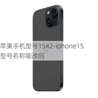 苹果手机型号1542-iphone15型号名称能改吗