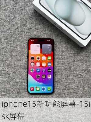 iphone15新功能屏幕-15isk屏幕