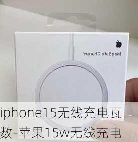 iphone15无线充电瓦数-苹果15w无线充电