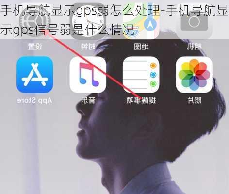 手机导航显示gps弱怎么处理-手机导航显示gps信号弱是什么情况
