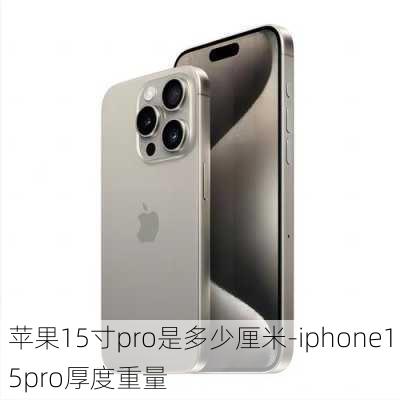 苹果15寸pro是多少厘米-iphone15pro厚度重量