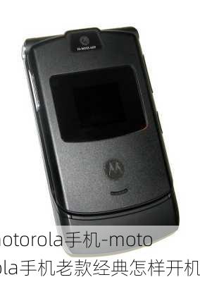 motorola手机-motorola手机老款经典怎样开机