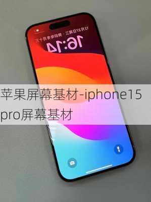 苹果屏幕基材-iphone15pro屏幕基材