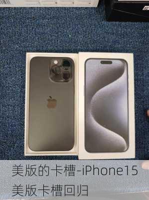 美版的卡槽-iPhone15美版卡槽回归