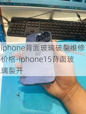 iphone背面玻璃破裂维修价格-iphone15背面玻璃裂开