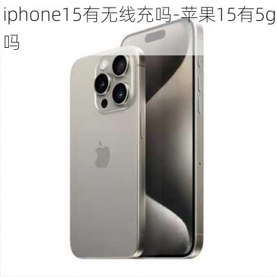 iphone15有无线充吗-苹果15有5g吗