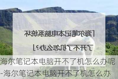 海尔笔记本电脑开不了机怎么办呢-海尔笔记本电脑开不了机怎么办