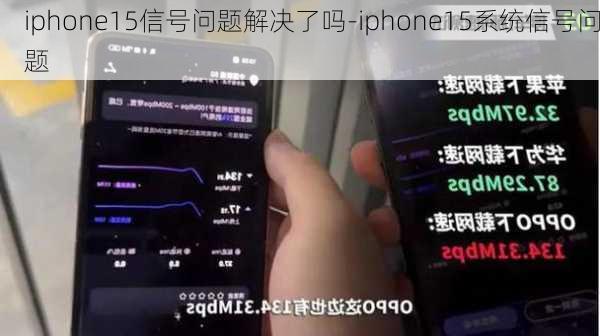 iphone15信号问题解决了吗-iphone15系统信号问题