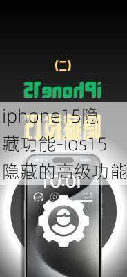 iphone15隐藏功能-ios15隐藏的高级功能