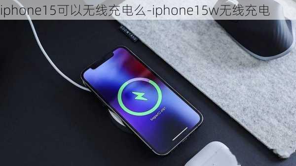 iphone15可以无线充电么-iphone15w无线充电