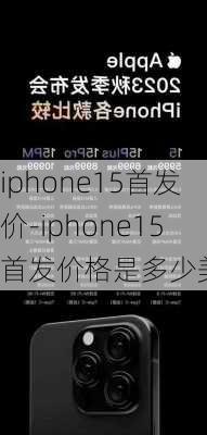 iphone15首发价-iphone15首发价格是多少美元