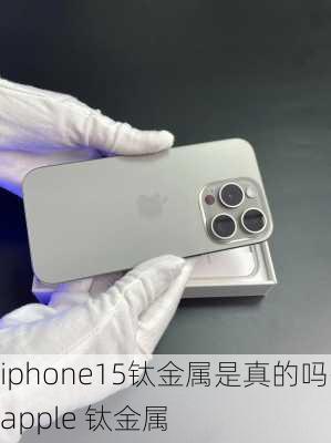 iphone15钛金属是真的吗-apple 钛金属