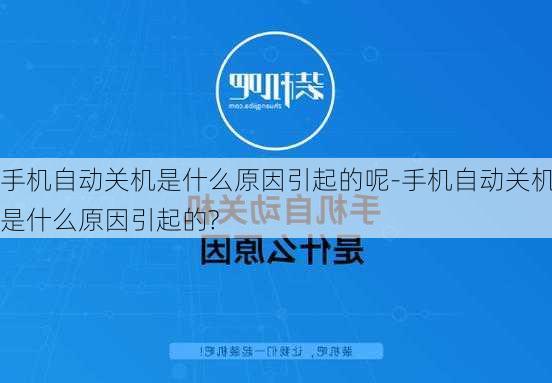 手机自动关机是什么原因引起的呢-手机自动关机是什么原因引起的?