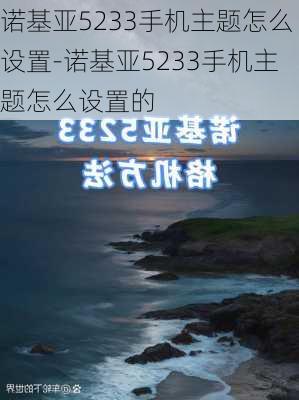 诺基亚5233手机主题怎么设置-诺基亚5233手机主题怎么设置的