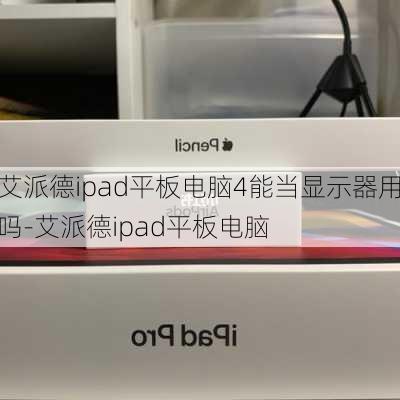 艾派德ipad平板电脑4能当显示器用吗-艾派德ipad平板电脑