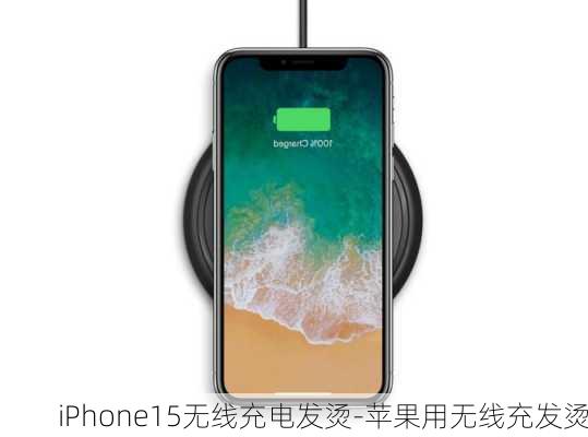 iPhone15无线充电发烫-苹果用无线充发烫