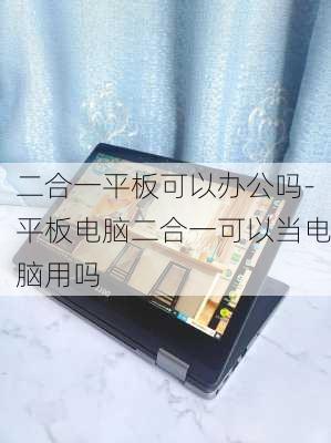 二合一平板可以办公吗-平板电脑二合一可以当电脑用吗