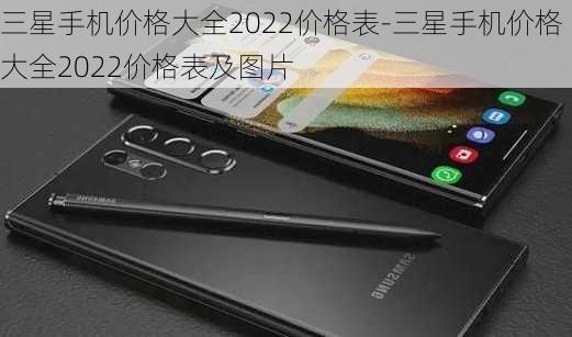 三星手机价格大全2022价格表-三星手机价格大全2022价格表及图片