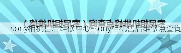 sony相机售后维修中心-sony相机售后维修点查询