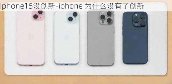 iphone15没创新-iphone 为什么没有了创新