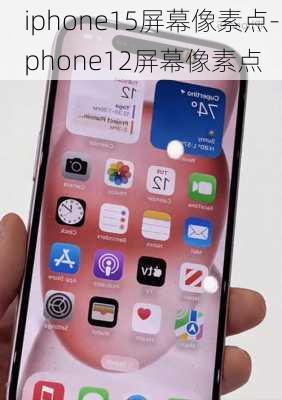 iphone15屏幕像素点-iphone12屏幕像素点