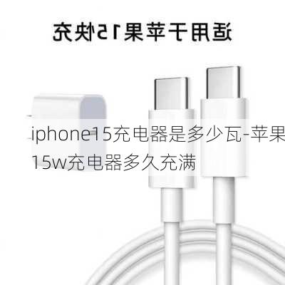 iphone15充电器是多少瓦-苹果15w充电器多久充满