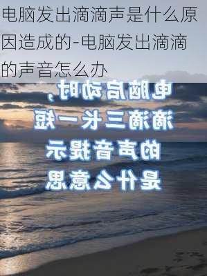 电脑发出滴滴声是什么原因造成的-电脑发出滴滴的声音怎么办