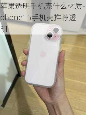 苹果透明手机壳什么材质-iphone15手机壳推荐透明