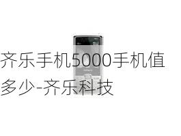 齐乐手机5000手机值多少-齐乐科技