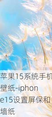 苹果15系统手机壁纸-iphone15设置屏保和墙纸