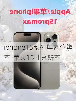 iphone15系列屏幕分辨率-苹果15寸分辨率