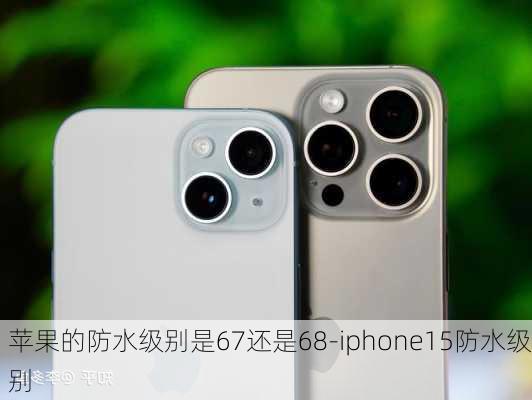 苹果的防水级别是67还是68-iphone15防水级别