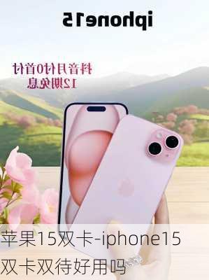 苹果15双卡-iphone15双卡双待好用吗