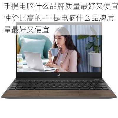 手提电脑什么品牌质量最好又便宜性价比高的-手提电脑什么品牌质量最好又便宜