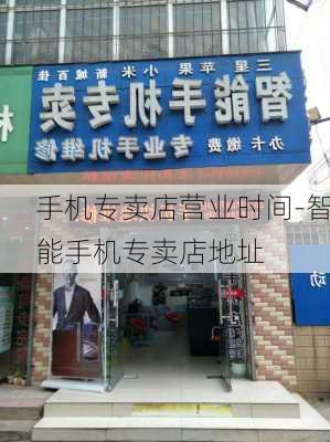 手机专卖店营业时间-智能手机专卖店地址