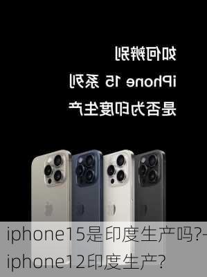 iphone15是印度生产吗?-iphone12印度生产?