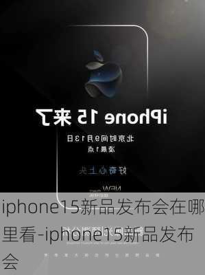 iphone15新品发布会在哪里看-iphone15新品发布会