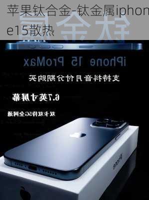 苹果钛合金-钛金属iphone15散热