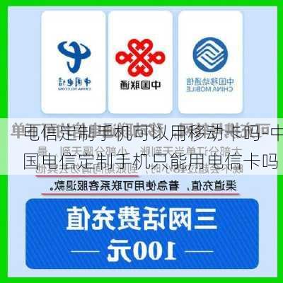 电信定制手机可以用移动卡吗-中国电信定制手机只能用电信卡吗