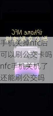 手机关掉nfc后可以刷公交卡吗-nfc手机关机了还能刷公交吗