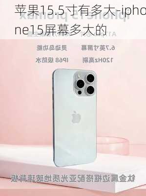 苹果15.5寸有多大-iphone15屏幕多大的