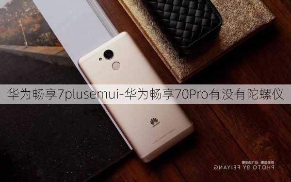 华为畅享7plusemui-华为畅享70Pro有没有陀螺仪