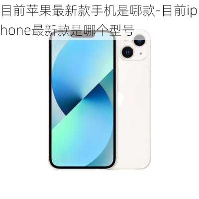 目前苹果最新款手机是哪款-目前iphone最新款是哪个型号